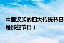 中国汉族的四大传统节日有哪些（中国汉族的四大传统节日是那些节日）
