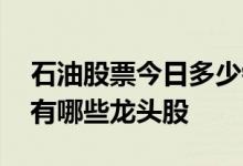 石油股票今日多少钱一股 咨询一下石油股票有哪些龙头股 