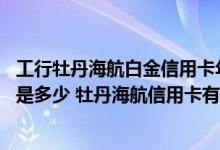 工行牡丹海航白金信用卡年费 工商银行牡丹国际信用卡年费是多少 牡丹海航信用卡有哪些优惠服务