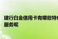 建行白金信用卡有哪些特色 建行白金信用卡有哪些特色优惠服务呢