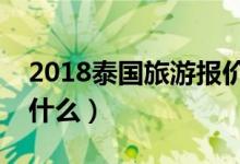 2018泰国旅游报价（第一次去泰国旅游要带什么）