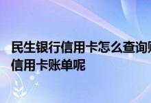 民生银行信用卡怎么查询账单 我怎么样查询我的民生银行的信用卡账单呢