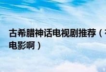 古希腊神话电视剧推荐（有没有关于古希腊神话的电视剧或电影啊）