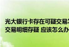 光大银行卡存在可疑交易怎么办 对光大银行信用卡账单上的交易明细存疑 应该怎么办