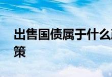 出售国债属于什么政策 发行国债属于什么政策