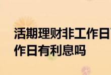 活期理财非工作日可以赎回吗 活期理财非工作日有利息吗
