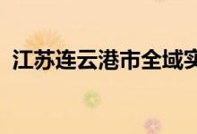江苏连云港市全域实施常态化疫情防控措施