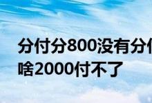 分付分800没有分付额度 分付有6000额度为啥2000付不了