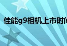 佳能g9相机上市时间（佳能G9相机好不好）