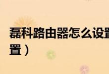 磊科路由器怎么设置教程（磊科路由器怎么设置）