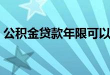 公积金贷款年限可以改吗（公积金贷款年限）