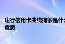 建行信用卡曲线提额是什么意思 建行信用卡曲线提额是什么意思