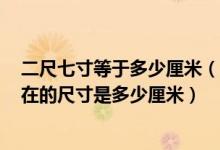 二尺七寸等于多少厘米（2尺8寸5分.....5尺7寸7分......按现在的尺寸是多少厘米）