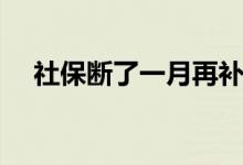 社保断了一月再补上算断保吗 如何衔接 