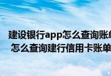 建设银行app怎么查询账单明细 想知道建行信用卡消费明细 怎么查询建行信用卡账单