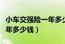 小车交强险一年多少钱车船税（小车交强险一年多少钱）