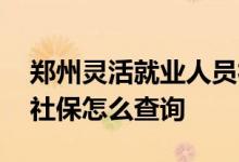 郑州灵活就业人员社保缴费档次表 灵活就业社保怎么查询 