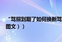 “驾照到期了如何换新驾照”（驾照到期了怎么换新驾照（图文））