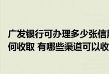 广发银行可办理多少张信用卡 请问广发银行信用卡对账单如何收取 有哪些渠道可以收取