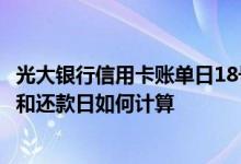 光大银行信用卡账单日18号还款日 光大银行信用卡的账单日和还款日如何计算