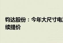 钧达股份：今年大尺寸电池产品供应相对短缺，电池产品持续提价