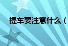 提车要注意什么（揭秘提车要注意事项）