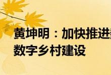 黄坤明：加快推进数字政府、新型智慧城市、数字乡村建设