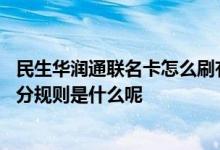 民生华润通联名卡怎么刷有积分 民生银行华润通联名卡的积分规则是什么呢