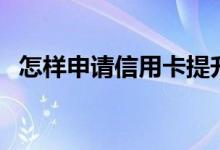 怎样申请信用卡提升额度 怎样申请信用卡 