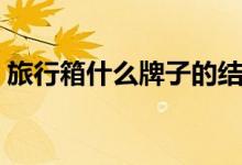 旅行箱什么牌子的结实（旅行箱什么牌子好）