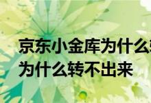 京东小金库为什么转不了钱 京东小金库的钱为什么转不出来