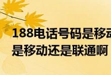 188电话号码是移动还是联通（188的手机号是移动还是联通啊）