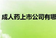 成人药上市公司有哪些（成人药概念股一览）