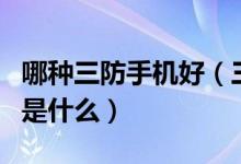 哪种三防手机好（三防手机跟普通手机的区别是什么）