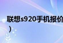 联想s920手机报价（联想s920价格是多少钱）