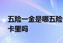 五险一金是哪五险一金 五险一金都是在社保卡里吗 