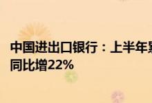 中国进出口银行：上半年累计发放外贸产业贷款超9000亿元同比增22%