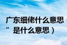 广东细佬什么意思（广州人说的“大佬、细佬”是什么意思）