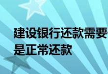 建设银行还款需要什么手续 建设银行：什么是正常还款