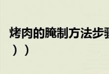 烤肉的腌制方法步骤（烤肉的腌制方法（图文））
