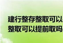 建行整存整取可以手机上提前取吗 建行整存整取可以提前取吗