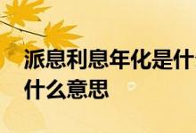 派息利息年化是什么意思呢 派息利率年化是什么意思