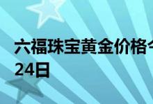 六福珠宝黄金价格今天多少一克 2022年07月24日