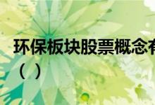 环保板块股票概念有哪些主要利好股票有哪些（）