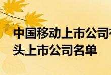 中国移动上市公司有哪些2022年中国移动龙头上市公司名单