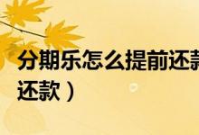 分期乐怎么提前还款一个月（分期乐怎么提前还款）
