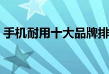 手机耐用十大品牌排名（选哪个牌子比较好）