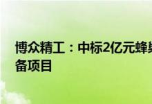 博众精工：中标2亿元蜂巢能源在盐城二期基地锂电生产设备项目