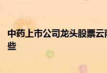 中药上市公司龙头股票云南白药 中药上市公司龙头股票有哪些 