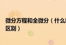 微分方程和全微分（什么叫全微分方程它与微分方程有什么区别）